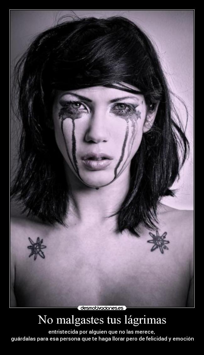No malgastes tus lágrimas - entristecida por alguien que no las merece,
guárdalas para esa persona que te haga llorar pero de felicidad y emoción