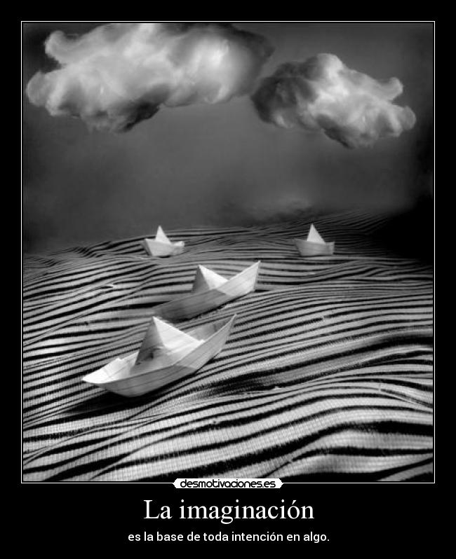 La imaginación - es la base de toda intención en algo.