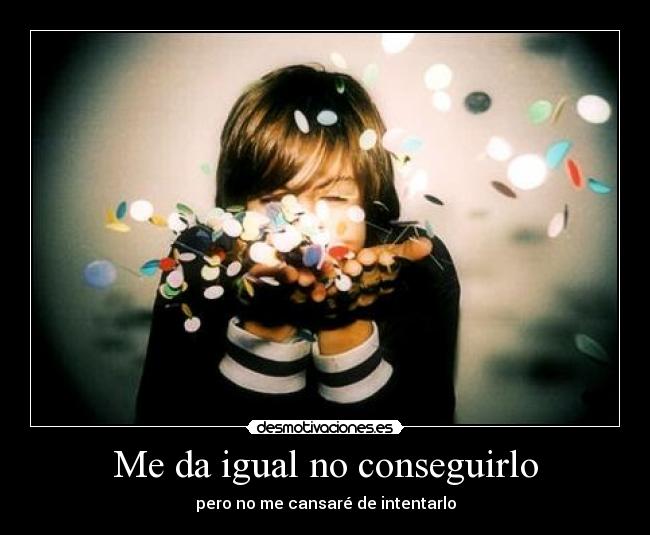 Me da igual no conseguirlo - pero no me cansaré de intentarlo