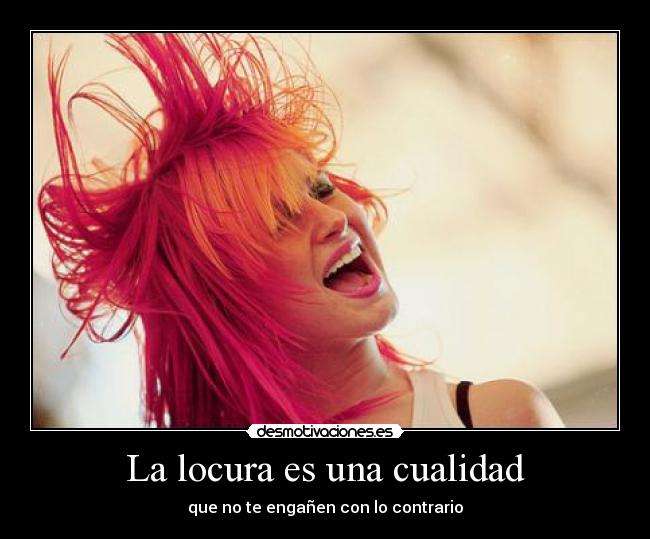 La locura es una cualidad - que no te engañen con lo contrario