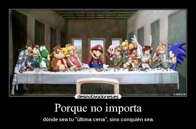 Porque no importa - dónde sea tu última cena, sino conquién sea.