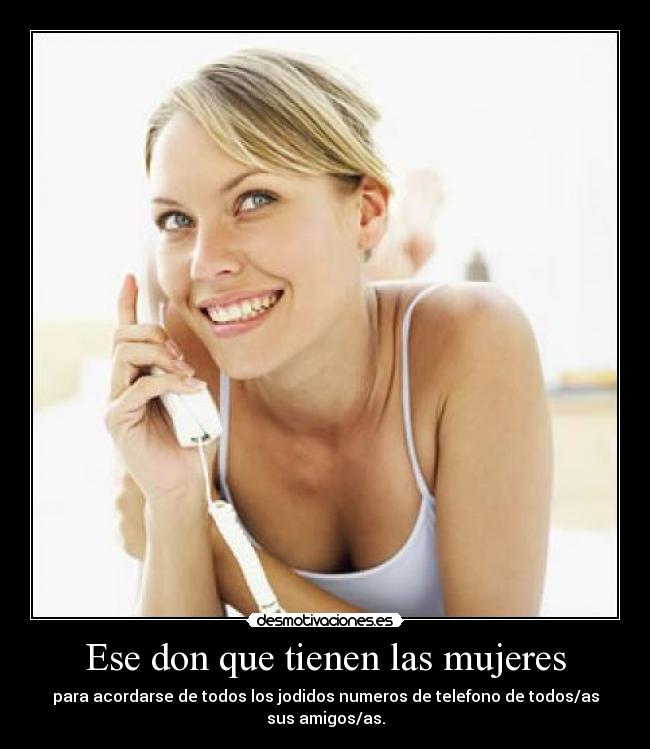 Ese don que tienen las mujeres - para acordarse de todos los jodidos numeros de telefono de todos/as sus amigos/as.