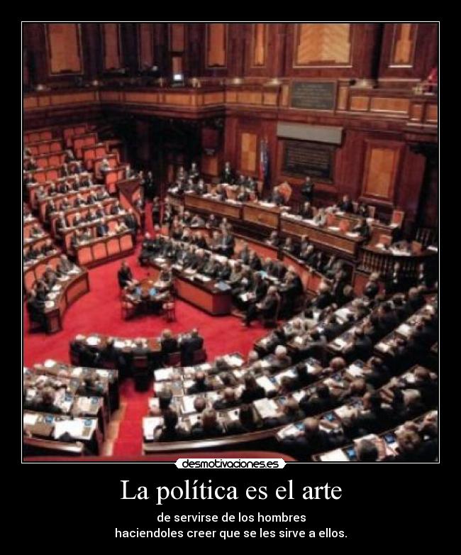La política es el arte - de servirse de los hombres
haciendoles creer que se les sirve a ellos.