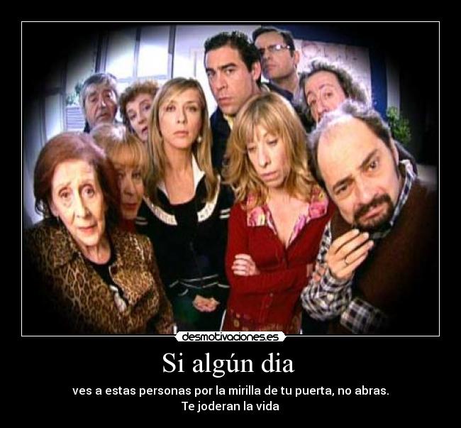 Si algún dia - ves a estas personas por la mirilla de tu puerta, no abras.
Te joderan la vida