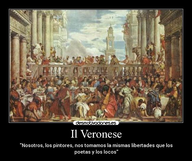 Il Veronese - Nosotros, los pintores, nos tomamos la mismas libertades que los
poetas y los locos