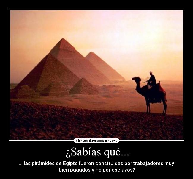 ¿Sabías qué... - ... las pirámides de Egipto fueron construidas por trabajadores muy
bien pagados y no por esclavos?