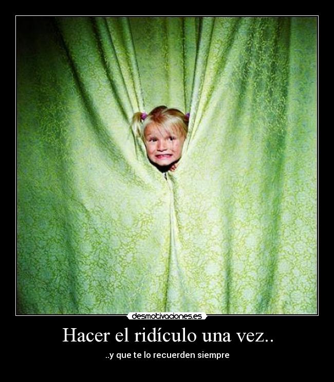 Hacer el ridículo una vez.. -