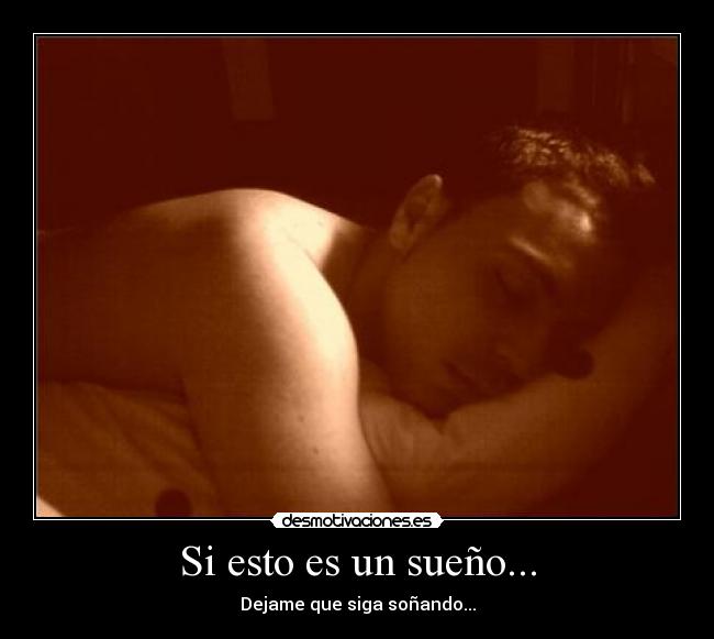 Si esto es un sueño... - Dejame que siga soñando...