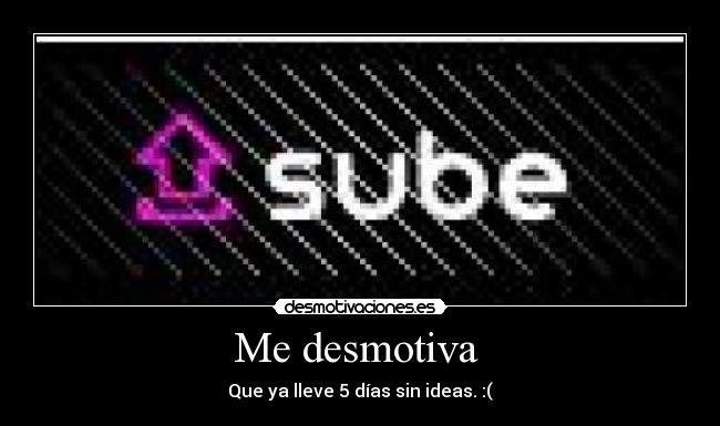 Me desmotiva  - Que ya lleve 5 días sin ideas. :(