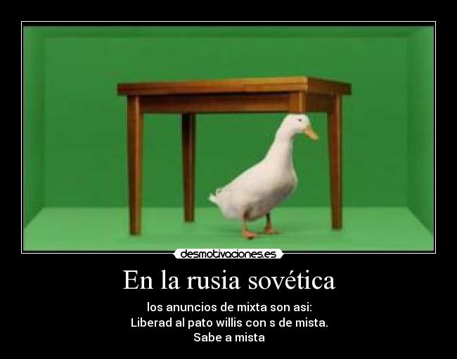 En la rusia sovética - los anuncios de mixta son asi:
Liberad al pato willis con s de mista.
Sabe a mista