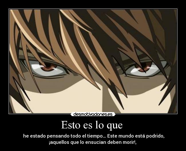 Esto es lo que - he estado pensando todo el tiempo… Este mundo está podrido,
¡aquellos que lo ensucian deben morir!,