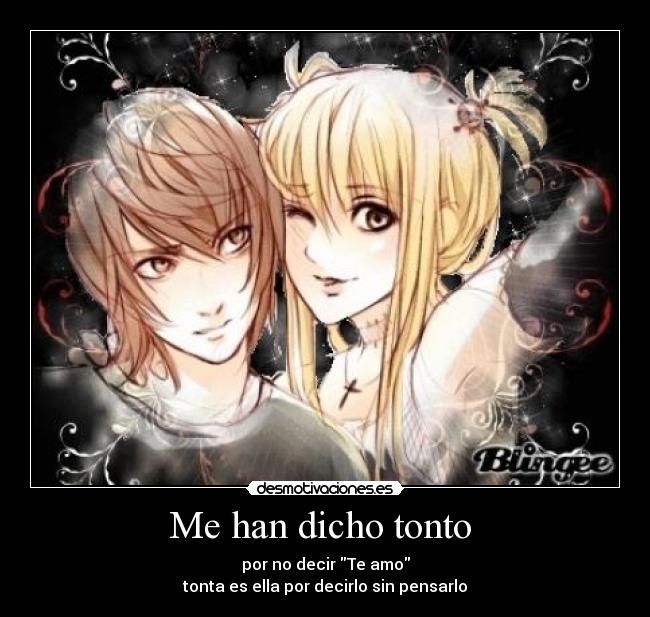 Me han dicho tonto  - por no decir Te amo
tonta es ella por decirlo sin pensarlo