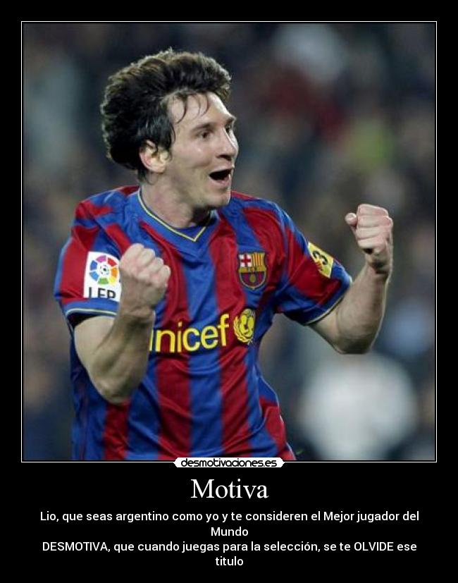 Motiva - Lio, que seas argentino como yo y te consideren el Mejor jugador del Mundo
DESMOTIVA, que cuando juegas para la selección, se te OLVIDE ese titulo