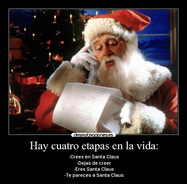 Hay cuatro etapas en la vida: - -Crees en Santa Claus
-Dejas de creer
-Eres Santa Claus
-Te pareces a Santa Claus