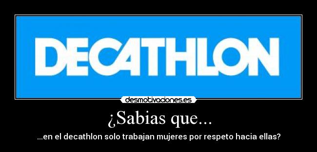 ¿Sabias que... - ...en el decathlon solo trabajan mujeres por respeto hacia ellas?