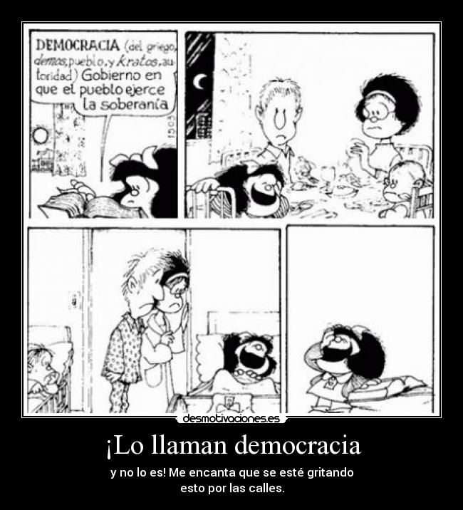¡Lo llaman democracia - y no lo es! Me encanta que se esté gritando
esto por las calles.