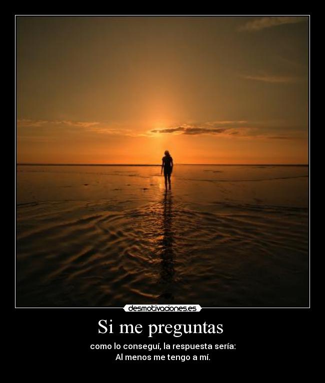 Si me preguntas  - como lo conseguí, la respuesta sería:
Al menos me tengo a mí.
