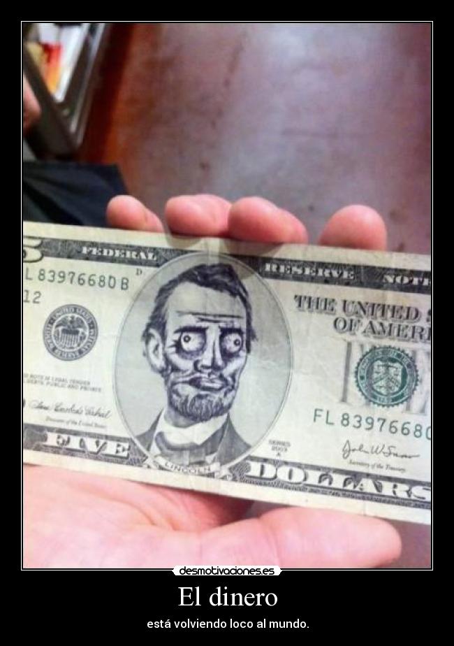 El dinero - está volviendo loco al mundo.
