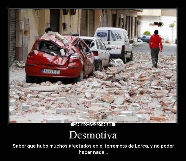 Desmotiva - Saber que hubo muchos afectados en el terremoto de Lorca, y no poder hacer nada...
