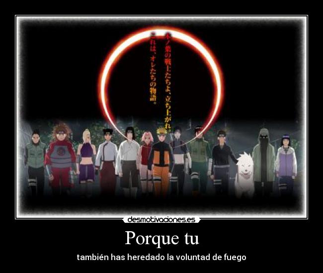 Porque tu - también has heredado la voluntad de fuego