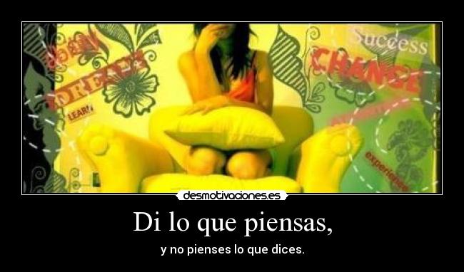 Di lo que piensas, - y no pienses lo que dices.