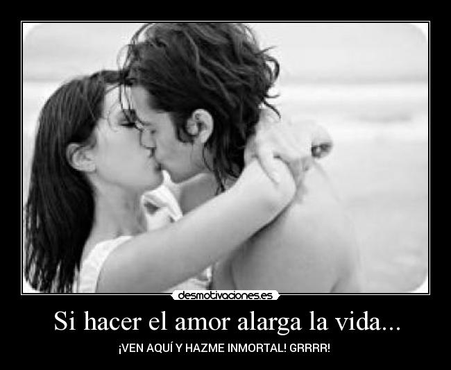 Si hacer el amor alarga la vida... - ¡VEN AQUÍ Y HAZME INMORTAL! GRRRR! ♥