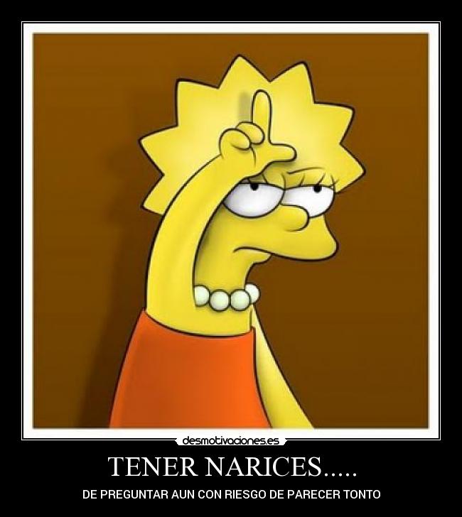 TENER NARICES..... - DE PREGUNTAR AUN CON RIESGO DE PARECER TONTO