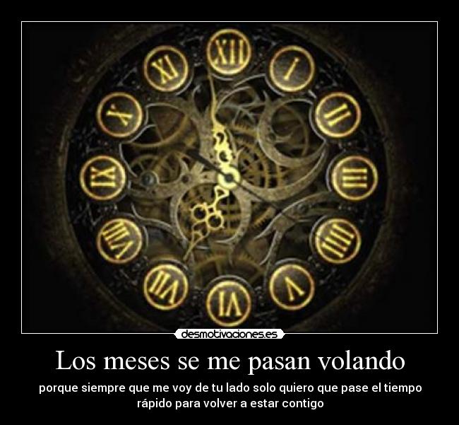 Los meses se me pasan volando - porque siempre que me voy de tu lado solo quiero que pase el tiempo
rápido para volver a estar contigo
