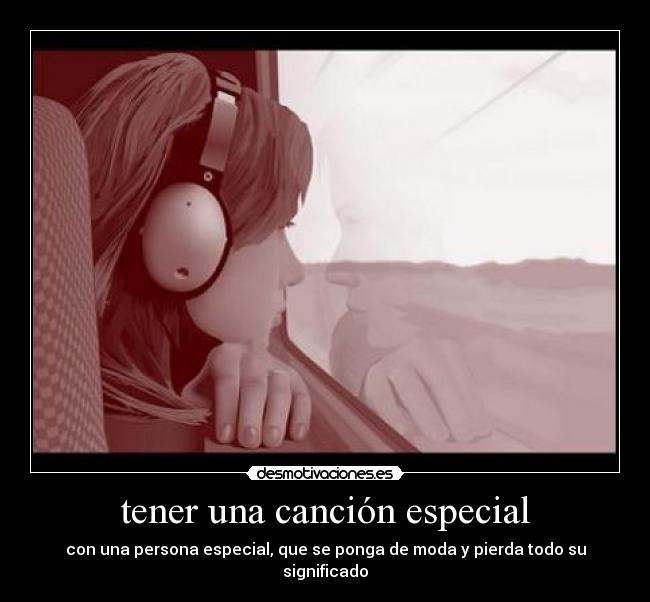 tener una canción especial - con una persona especial, que se ponga de moda y pierda todo su significado