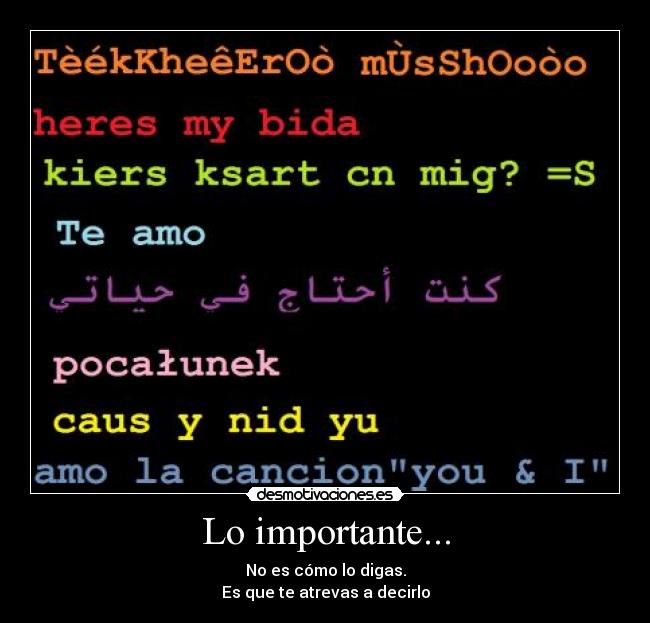 Lo importante... - No es cómo lo digas.
Es que te atrevas a decirlo