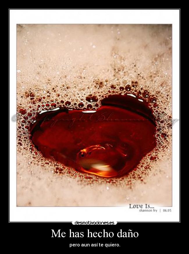 Me has hecho daño - pero aun así te quiero.