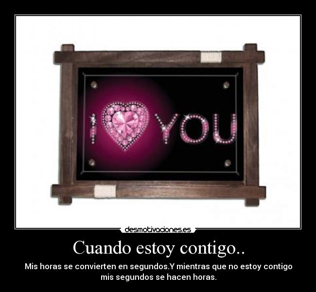 Cuando estoy contigo.. - Mis horas se convierten en segundos.Y mientras que no estoy contigo
mis segundos se hacen horas.