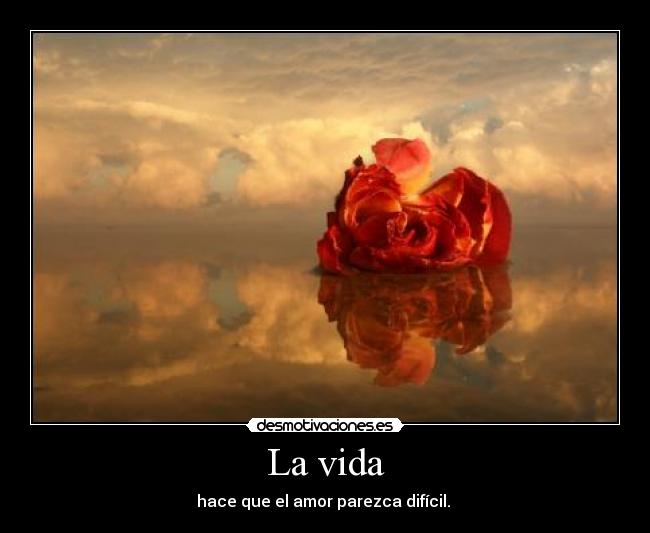 La vida - hace que el amor parezca difícil. 