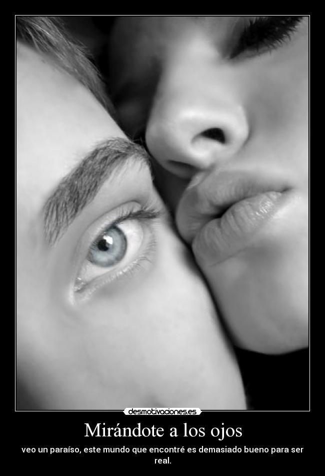 Mirándote a los ojos - veo un paraíso, este mundo que encontré es demasiado bueno para ser real.