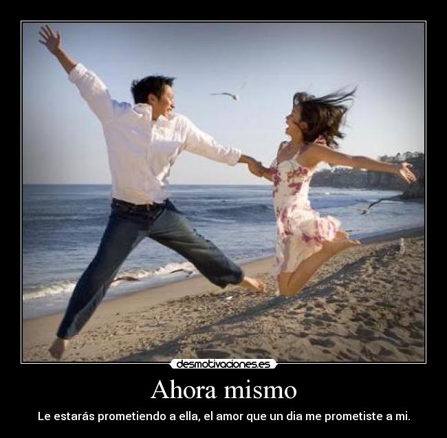 Ahora mismo - Le estarás prometiendo a ella, el amor que un dia me prometiste a mi.