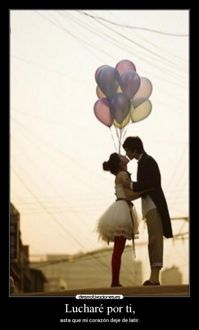 Lucharé por ti, - asta que mi corazón deje de latir.