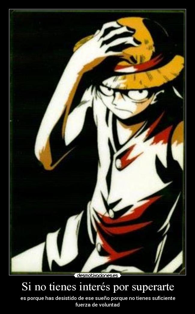 Si no tienes interés por superarte - es porque has desistido de ese sueño porque no tienes suficiente fuerza de voluntad