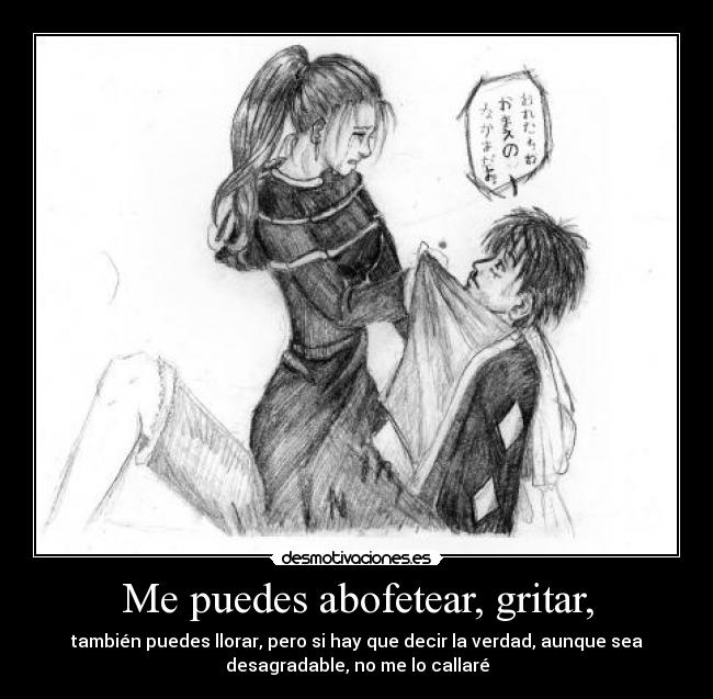Me puedes abofetear, gritar, - también puedes llorar, pero si hay que decir la verdad, aunque sea
desagradable, no me lo callaré