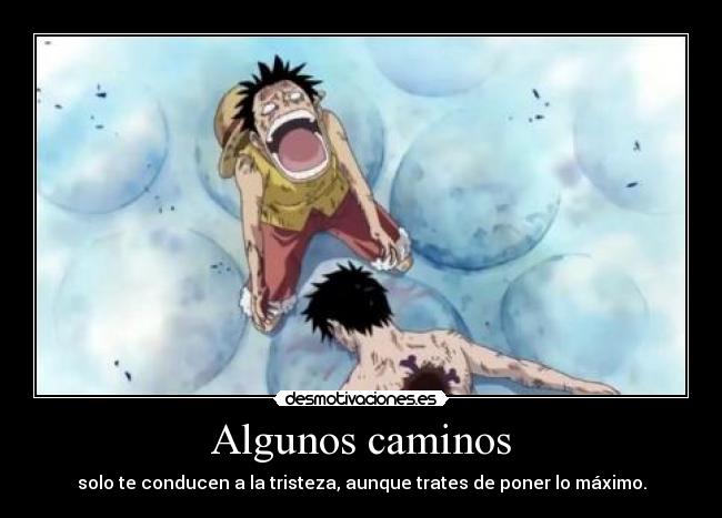 Algunos caminos - solo te conducen a la tristeza, aunque trates de poner lo máximo.