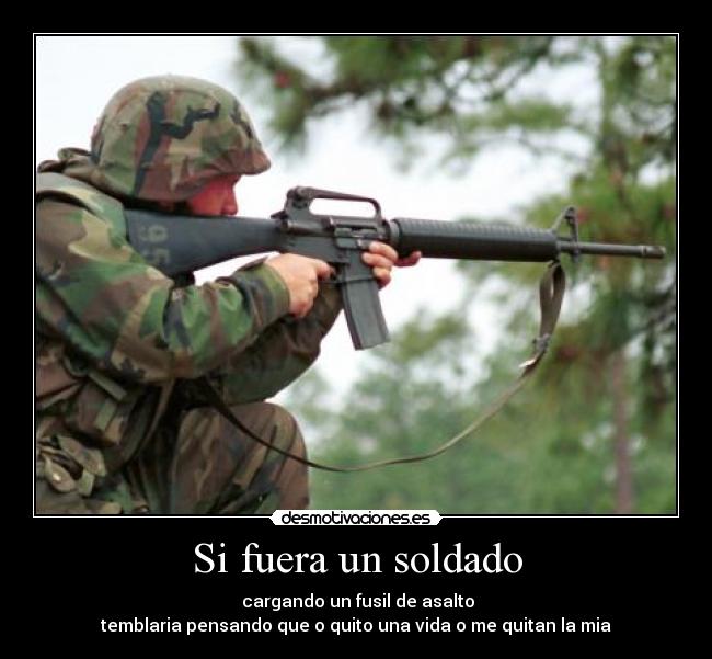 Si fuera un soldado - cargando un fusil de asalto
temblaria pensando que o quito una vida o me quitan la mia