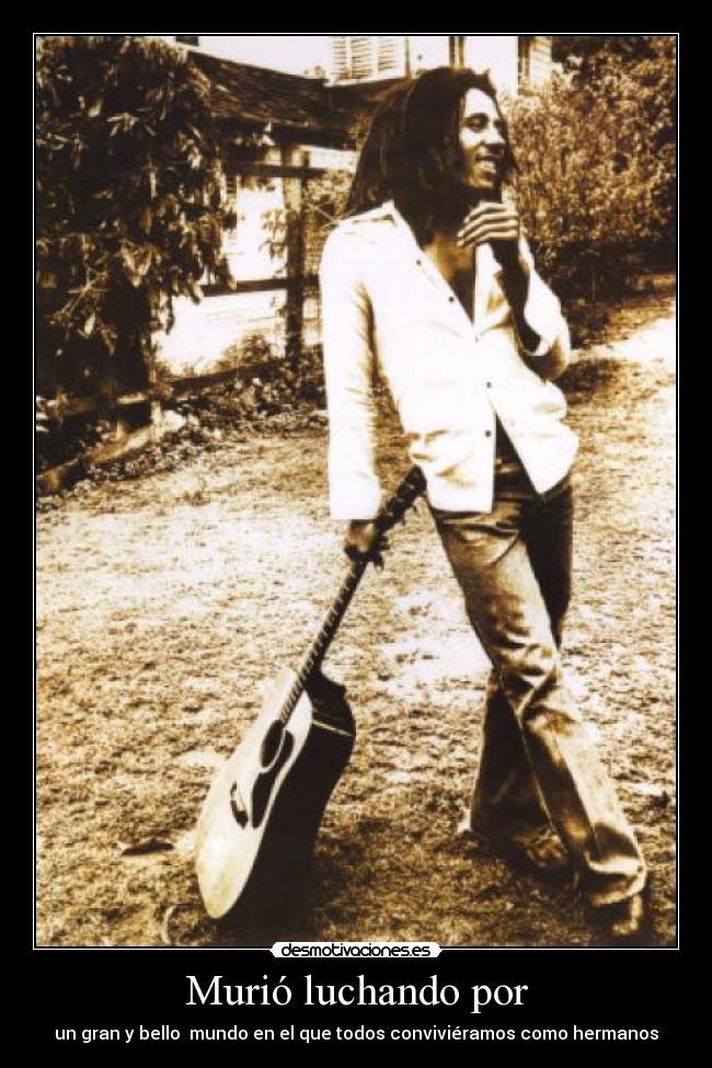 Murió luchando por - un gran y bello mundo en el que todos conviviéramos como hermanos