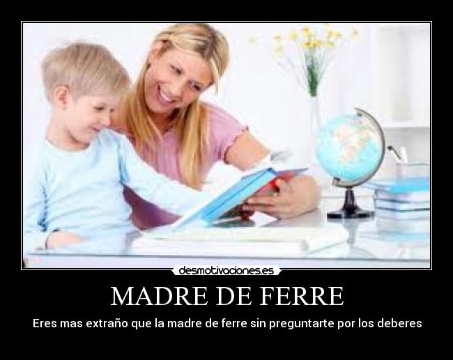 carteles madre eres mas extrano que madre ferre sin preguntarte por los deberes desmotivaciones