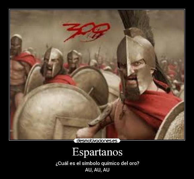 Espartanos - ¿Cuál es el símbolo químico del oro?
AU, AU, AU