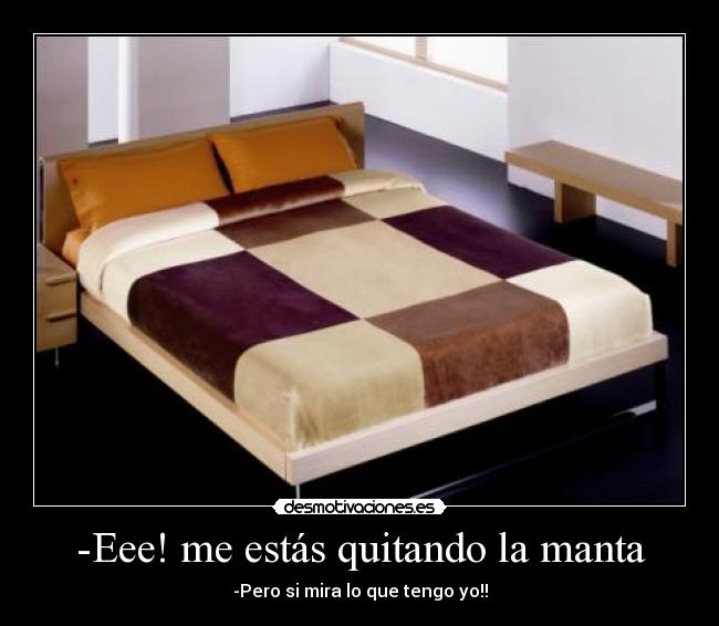 -Eee! me estás quitando la manta - -Pero si mira lo que tengo yo!!