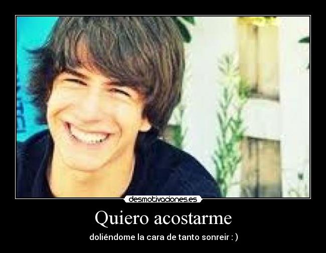 Quiero acostarme - doliéndome la cara de tanto sonreir : )