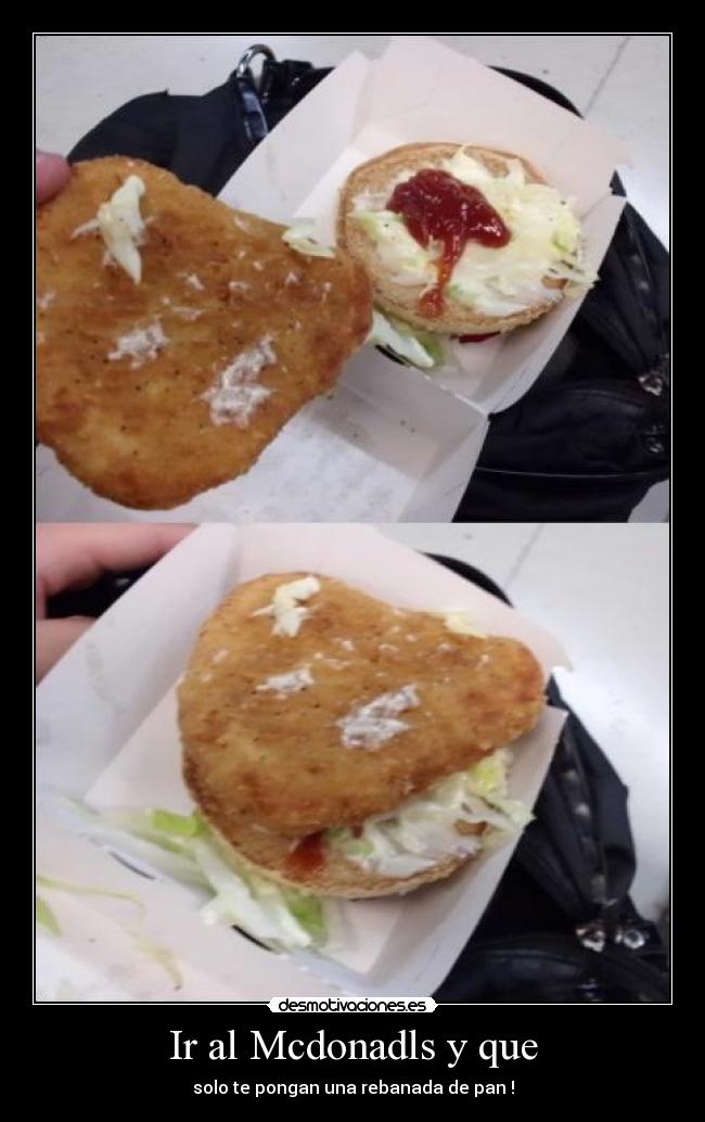 Ir al Mcdonadls y que - solo te pongan una rebanada de pan !