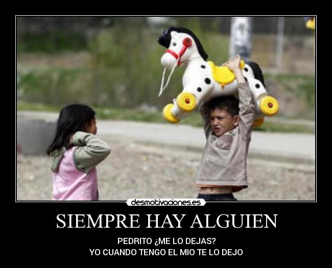SIEMPRE HAY ALGUIEN - PEDRITO ¿ME LO DEJAS?
YO CUANDO TENGO EL MIO TE LO DEJO