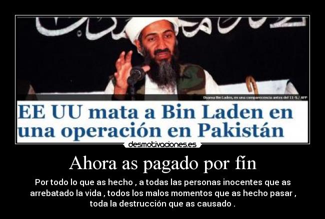 Ahora as pagado por fín - Por todo lo que as hecho , a todas las personas inocentes que as
arrebatado la vida , todos los malos momentos que as hecho pasar ,
toda la destrucción que as causado .