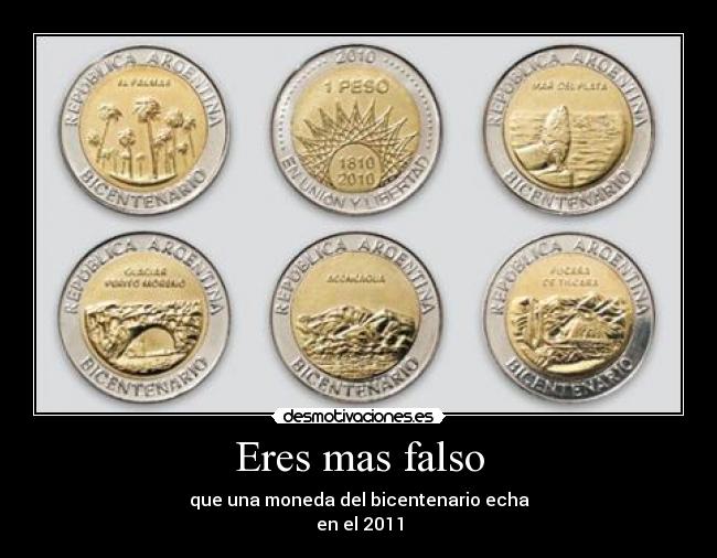 Eres mas falso - que una moneda del bicentenario echa
en el 2011