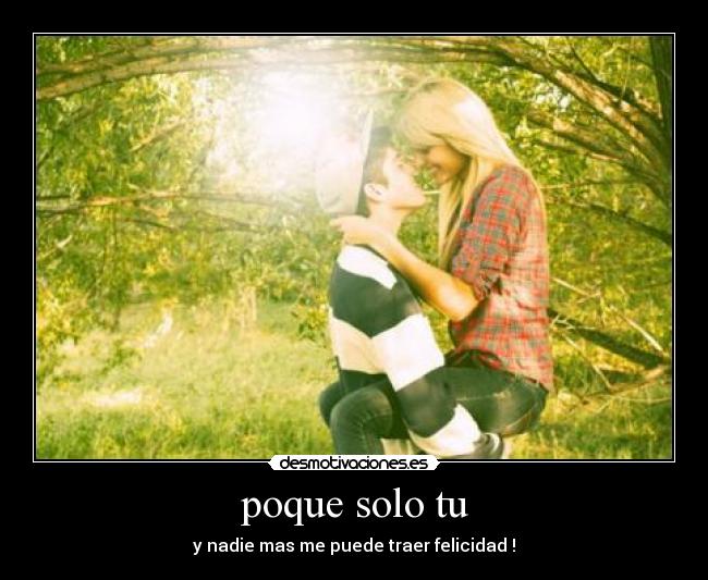 poque solo tu - y nadie mas me puede traer felicidad !
